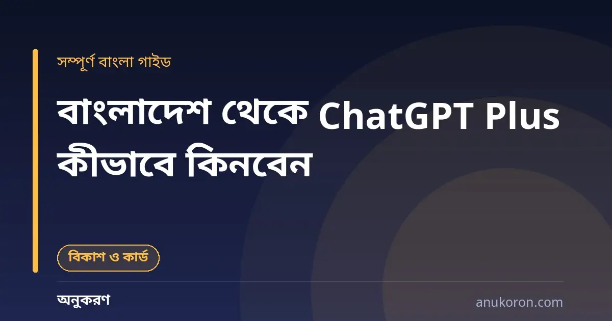 বাংলাদেশ থেকে ChatGPT Plus কীভাবে কিনবেন — ডুয়েল কারেন্সি কার্ড ও বিকাশ গাইড