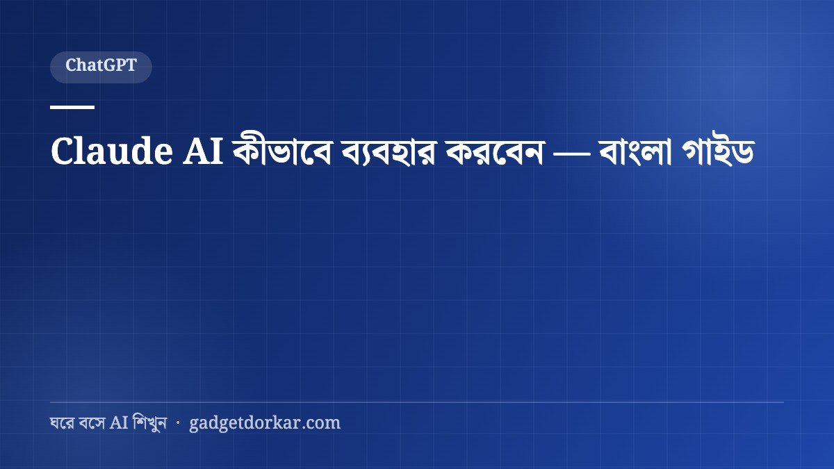 Claude AI কীভাবে ব্যবহার করবেন — বাংলা গাইড