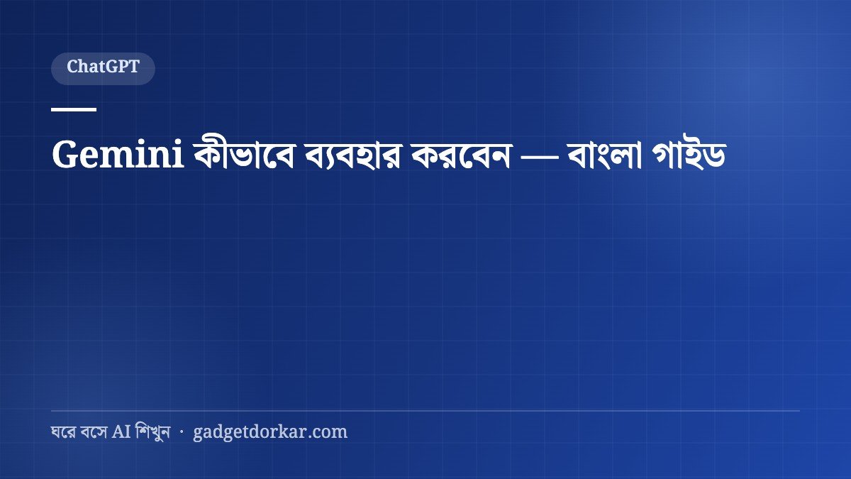 Gemini কীভাবে ব্যবহার করবেন — বাংলা গাইড