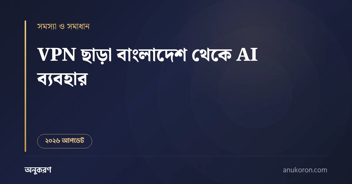VPN ছাড়া বাংলাদেশ থেকে AI ব্যবহার — কোন টুল চলে আর পেমেন্টে কী সমস্যা