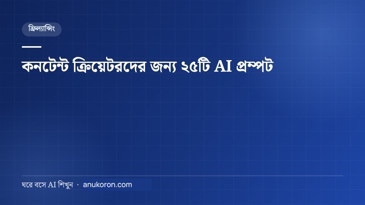 কনটেন্ট ক্রিয়েটরদের জন্য AI — আইডিয়া থেকে স্ক্রিপ্ট, ২৫টি প্রম্পট