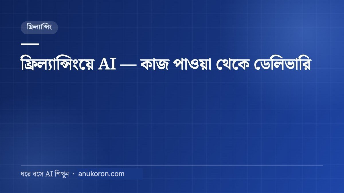 ফ্রিল্যান্সিংয়ে AI — কাজ পাওয়া থেকে ডেলিভারি