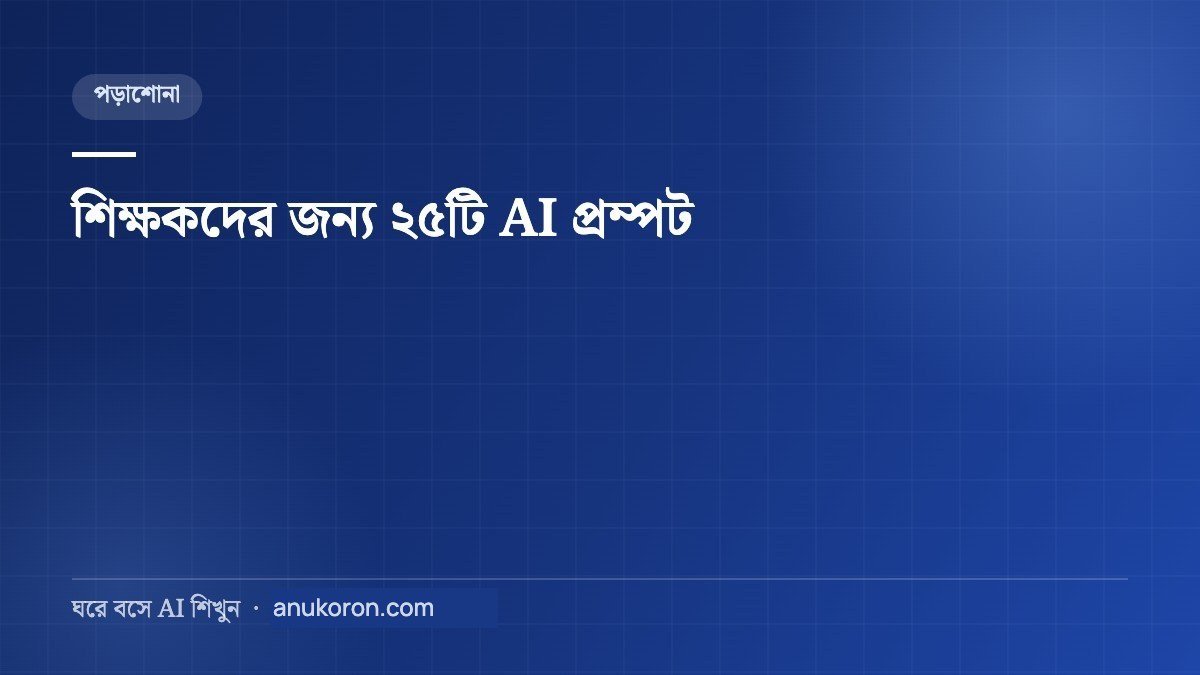 শিক্ষকদের জন্য AI — পাঠ পরিকল্পনা থেকে খাতা দেখা পর্যন্ত ২৫টি প্রম্পট